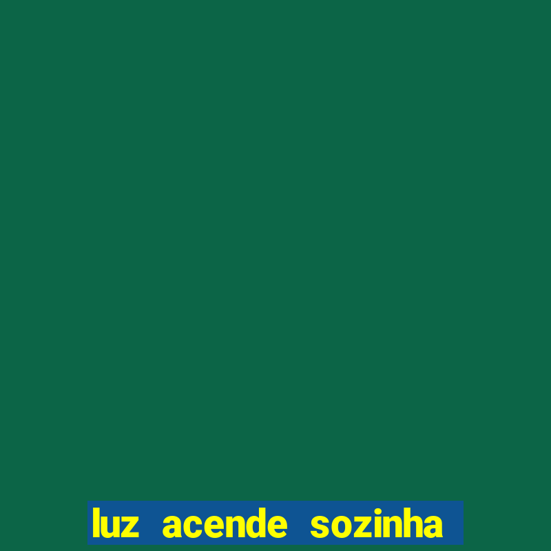 luz acende sozinha a noite espiritismo luz